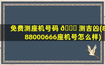 免费测座机号码 🐛 测吉凶(888000666座机号怎么样)